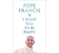 Pope Francis I Want You to be Happy (Copertina rigida)