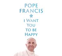 Pope Francis I Want You to Be Happy (Copertina rigida)