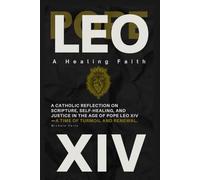Pope Leo XIV: A Healing Faith: A Catholic Reflection On Scripture, Self-Healing, and Justice in the Age of Pope Leo XIV-A Time of Turmoil and Renewal