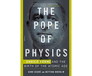 Pope Of Physics: Enrico Fermi and the Birth of the Atomic Age