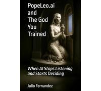PopeLeo.ai and The God You Trained: When AI Stops Listening and Starts Deciding