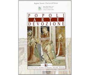 Popoli, arte, devozione. Itinerari nelle cinque verdi terre. Bagno a Ripoli, Figline, Greve, Incisa, Rignano in Toscana