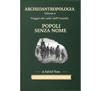 POPOLI SENZA NOME: Cacciatori del Paleolitico, Costruttori di Megaliti e Navigatori Preistorici - Archeologia, Genetica e Antropologia Rivelano 40.000 Anni di Umanità Perduta