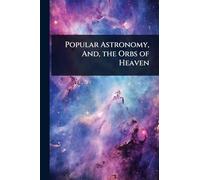 Popular Astronomy, And, the Orbs of Heaven