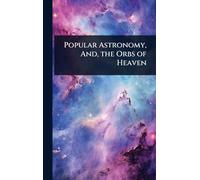 Popular Astronomy, And, the Orbs of Heaven