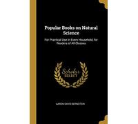 Popular Books on Natural Science: For Practical Use in Every Household, for Readers of All Classes