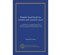 Popular hand book for cement and concrete users: a comprehensive and popular treatise on the principles involved and methods employed in the design and construction of modern concrete work
