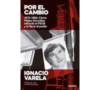 Por el cambio: 1972-1982: Cómo Felipe González refundó el PSOE y lo llevó al poder