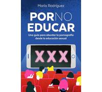 Por no educar/ Porno and Sexual Education: Una guía para abordar la pornografía desde la educación sexual