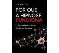 Por que a Hipnose funciona: Como devolver o poder de agir ao paciente