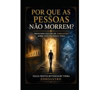 POR QUE AS PESSOAS NÃO MORREM?: Profundo Estudo de Zoroastro Sobre Este Polêmico Tema