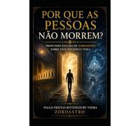 POR QUE AS PESSOAS NÃO MORREM?: Profundo Estudo de Zoroastro Sobre Este Polêmico Tema