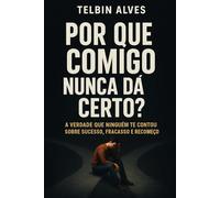 Por Que Comigo Nunca Dá Certo?: A Verdade Que Ninguém Te Contou Sobre Sucesso, Fracasso e Recomeço