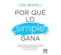 Por qué lo simple gana/ Why Simple Wins: Bodell muestra que la simplificación será la ventaja competitiva de nuestra época, dándonos el espacio que necesitamos para prosperar.