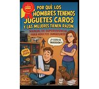 Por Qué los Hombres Tenemos Juguetes Caros y las Mujeres Tienen Razón (Manual de Supervivencia para Adultos Inmaduros)