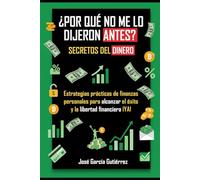 ¿Por qué no me lo dijeron antes? Secretos del dinero: Mentalidad de Rico Vs Mentalidad de Pobre: Estrategias prácticas de finanzas personales para alcanzar libertad financiera