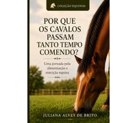 Por que os cavalos passam tanto tempo comendo?: Uma jornada pela alimentação e nutrição equina