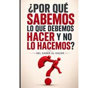 ¿Por qué sabemos lo que debemos hacer y no lo hacemos?: Del Saber al Hacer