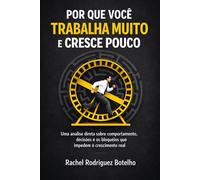 Por Que Você Trabalha Muito e Cresce Pouco?: Uma análise direta sobre comportamento, decisões e os bloqueios que impedem o crescimento real.