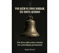 POR QUEM OS SINOS DOBRAM, SEU IDIOTA QUERIDO: Um livro sobre como vivemos em contradição permanente e chamamos isso de normalidade