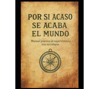 Por si acaso se acaba el mundo: Manual práctico de supervivencia tras un colapso