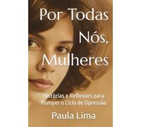 Por Todas Nós, Mulheres: Histórias e Reflexões para Romper o Ciclo de Opressão