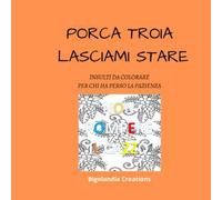 PORCA TROIA LASCIAMI STARE: Insulti da colorare per adulti che hanno perso la pazienza-regalo divertente per colleghi, amici, parenti