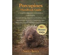 PORCUPINES HANDBOOK GUIDE: A Thoughtful, Experience-Driven Guide to Understanding Porcupine Biology, Behavior, Care Boundaries, and Ethical ... and Respect Over Control or Ownership