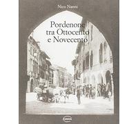 Pordenone tra Ottocento e Novecento - Nanni Nico