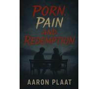 Porn, Pain & Redemption: A Story of Sin and Grace