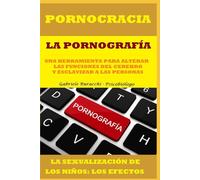 PORNOCRACIA. LA PORNOGRAFÍA: UNA HERRAMIENTA PARA ALTERAR LAS FUNCIONES DEL CEREBRO Y ESCLAVIZAR A LAS PERSONAS. LA SEXUALIZACIÓN DE LOS NIÑOS: LOS EFECTOS