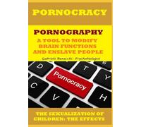 PORNOCRACY. PORNOGRAPHY, A TOOL TO MODIFY BRAIN FUNCTIONS AND ENSLAVE PEOPLE THE SEXUALIZATION OF CHILDREN: THE EFFECTS