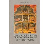 Porpora: The Forgotten Genius of Baroque Music: The Life, Music, and Legacy of a Neapolitan Virtuoso