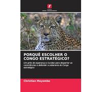 PORQUÊ ESCOLHER O CONGO ESTRATÉGICO?: Um grito de esperança e lucidez para despertar as consciências e defender a soberania do Congo estratégico
