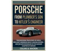 PORSCHE: From Plumber’s Son to Hitler’s Engineer: The Shocking True Story of How a Brilliant Underdog Built a Racing Empire-And Became Entangled in the Darkest Chapter of History