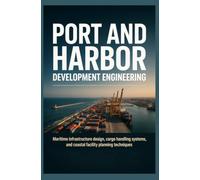PORT AND HARBOR DEVELOPMENT ENGINEERING: Maritime Infrastructure Design Cargo Handling Systems and Coastal Facility Planning Techniques