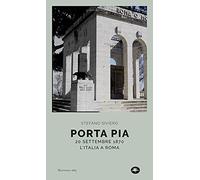 Porta Pia. 20 settembre 1870, l'Italia a Roma