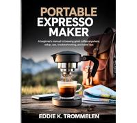 PORTABLE EXPRESSO MAKER: A Beginner’s Manual to Brewing Great Coffee Anywhere, Setup, Use, Troubleshooting, and Travel Tips