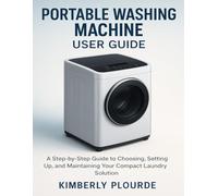 PORTABLE WASHING MACHINE USER GUIDE: A Step-by-Step Guide to Choosing, Setting Up, and Maintaining Your Compact Laundry Solution