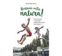 Portami nella natura! Come salvare i nostri figli dall'intossicazione tecnologica
