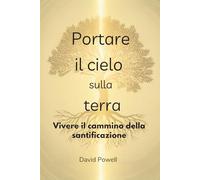 Portare il cielo sulla terra: Vivere il cammino della santificazione