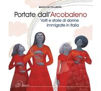 Portate dall'arcobaleno. Volti e storie di donne immigrate in Italia