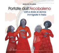 Portate dall'arcobaleno. Volti e storie di donne immigrate in Italia - Pel...