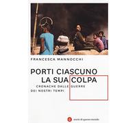 Porti ciascuno la sua colpa. Cronache dalle guerre dei nostri tempi