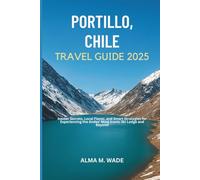 PORTILLO, CHILE TRAVEL GUIDE 2025: Insider Secrets, Local Flavor, and Smart Strategies for Experiencing the Andes’ Most Iconic Ski Lodge and Beyond