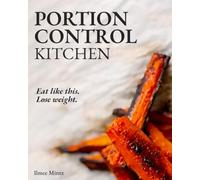 Portion Control Kitchen: Eat Like This. Lose Weight. The Simple Portion Control Method for Lasting Results