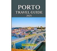 PORTO TRAVEL GUIDE 2025: Experience the Best Accommodation, Dining, Culture, Festivals, Outdoor Adventures and Activities.