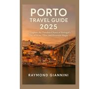 PORTO TRAVEL GUIDE 2025: Explore the Timeless Charm of Portugal’s City of Wine, Tiles, and Riverside Magic