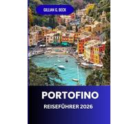 Portofino Reiseführer 2026: Entdecken Sie das Beste der Italienischen Riviera: Malerische Ausblicke, Luxuriöse Hotels, Reiche Geschichte, Charmante Dörfer und Unbedingt Sehenswertes
