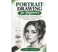 Portrait Drawing for Beginners: A Step by Step Guide to Drawing Realistic Faces, Mastering Proportions, Shading, Features, and Expressive Portraits